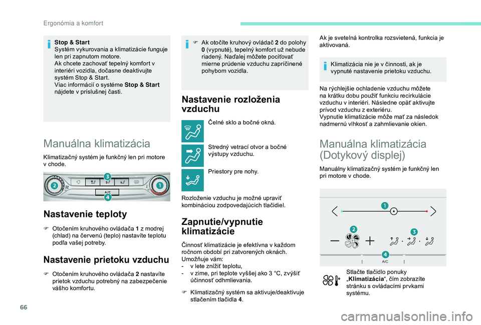 Peugeot 308 2018  Užívateľská príručka (in Slovak) 66
Stop & Star t
Systém vykurovania a klimatizácie funguje 
len pri zapnutom motore.
Ak chcete zachovať tepelný komfort v 
interiéri vozidla, dočasne deaktivujte 
systém Stop & Start.
Viac info