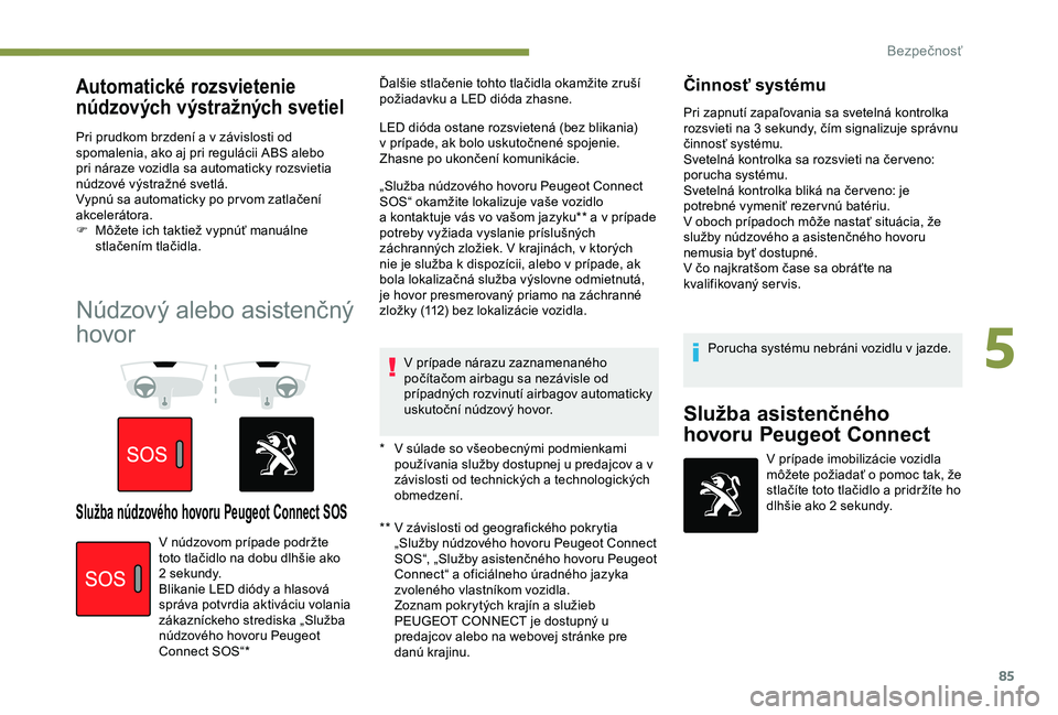Peugeot 308 2018  Užívateľská príručka (in Slovak) 85
Automatické rozsvietenie 
núdzových výstražných svetiel
Pri prudkom brzdení a v závislosti od 
spomalenia, ako aj pri regulácii ABS alebo 
pri náraze vozidla sa automaticky rozsvietia 
n�