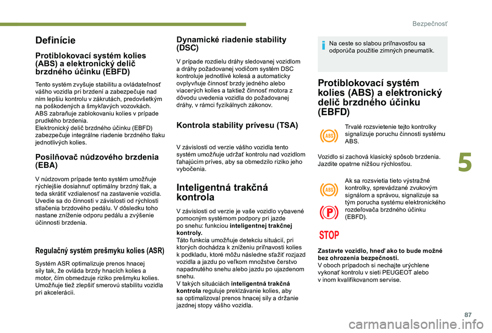 Peugeot 308 2018  Užívateľská príručka (in Slovak) 87
Definície
Protiblokovací systém kolies 
(ABS) a elektronický delič 
brzdného účinku (EBFD)
Tento systém zvyšuje stabilitu a ovládateľnosť 
vášho vozidla pri brzdení a zabezpečuje n