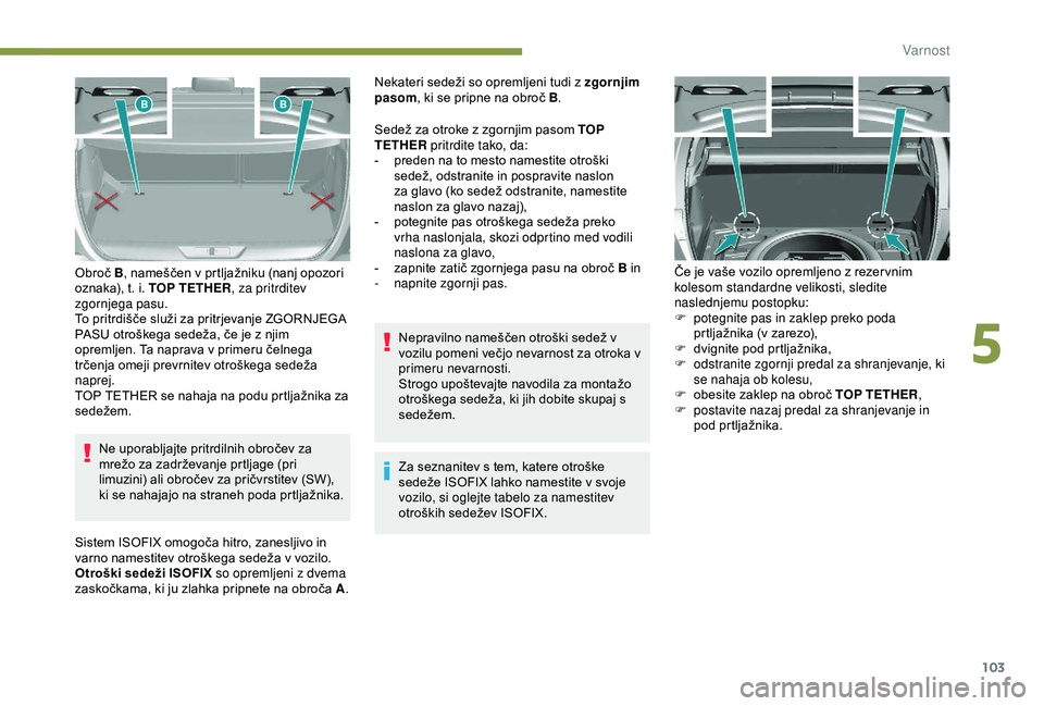 Peugeot 308 2018  Priročnik za lastnika (in Slovenian) 103
Ne	uporabljajte	pritrdilnih	obročev	za	mrežo 	 za 	 zadrževanje 	 prtljage 	 (pri 	
l

imuzini) 	 ali 	 obročev 	 za 	 pričvrstitev 	 (SW), 	
k

i 	 se 	 nahajajo 	 na 	 straneh 	 poda 	 prtl
