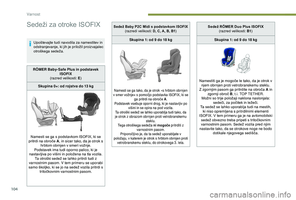 Peugeot 308 2018  Priročnik za lastnika (in Slovenian) 104
Sedeži	za	otroke	ISOFIX
Upoštevajte	tudi	navodila	za	namestitev	in	odstranjevanje, 	 ki 	 jih 	 je 	 priložil 	 proizvajalec 	
o

troškega 	 sedeža.
RÖMER Baby- Safe Plus in podstavek  ISOFI