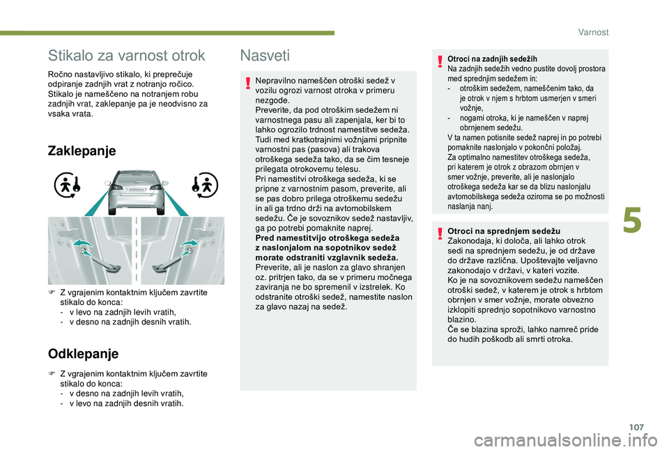 Peugeot 308 2018  Priročnik za lastnika (in Slovenian) 107
Stikalo	za	varnost	otrok
Ročno	nastavljivo	stikalo,	ki	preprečuje	odpiranje 	 zadnjih 	 vrat 	 z 	 notranjo 	 ročico.
Stikalo
	 je 	 nameščeno 	 na 	 notranjem 	 robu 	
z

adnjih vrat, zaklep