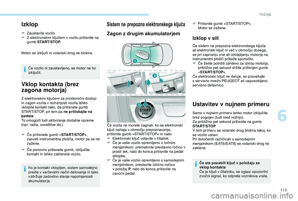 Peugeot 308 2018  Priročnik za lastnika (in Slovenian) 113
Izklop
F Zaustavite vozilo.
F	 Z	 elektronskim 	 ključem 	 v 	 vozilu 	 pritisnite 	 na 	
gu

mb START/STOP .
Motor
	 se 	 izključi 	 in 	 volanski 	 drog 	 se 	 blokira.
Če
	 vozilo 	 ni 	 zau