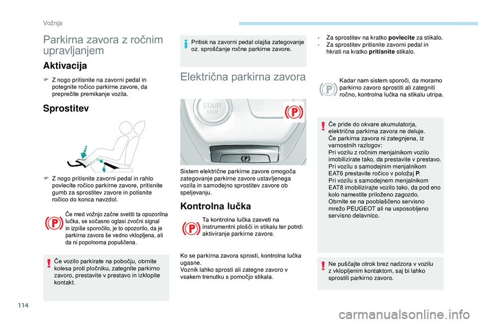 Peugeot 308 2018  Priročnik za lastnika (in Slovenian) 114
Parkirna	zavora	z	ročnim	
u
pravljanjem
Aktivacija
F Z nogo pritisnite na zavorni pedal in 
potegnite 	 ročico 	 parkirne 	 zavore, 	 da 	
p

reprečite
	p
 remikanje
	v
 ozila.
Sprostitev
Če	m