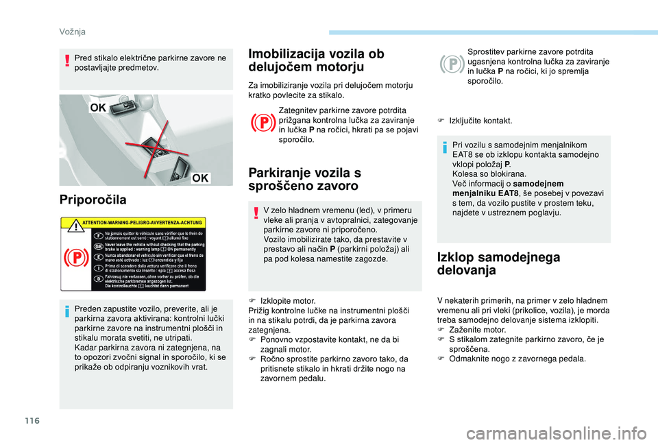 Peugeot 308 2018  Priročnik za lastnika (in Slovenian) 116
Pred	stikalo	električne	parkirne	zavore	ne	postavljajte predmetov.
Priporočila
Preden zapustite vozilo, preverite, ali je 
parkirna 	 zavora 	 aktivirana: 	 kontrolni 	 lučki 	
p

arkirne 	 zav