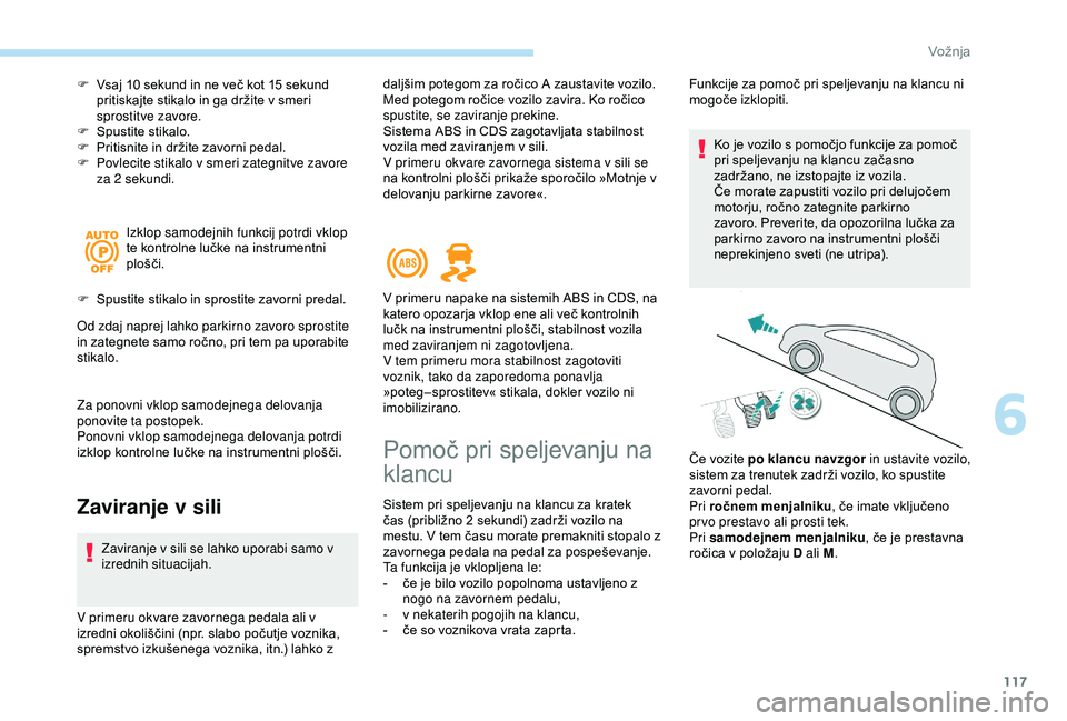 Peugeot 308 2018  Priročnik za lastnika (in Slovenian) 117
F	 Vsaj	10	sekund	in	ne	več	kot	15	sekund	pritiskajte 	 stikalo 	 in 	 ga 	 držite 	 v 	 smeri 	
sp

rostitve zavore.
F	 Spustite
	s

tikalo.
F	 Pritisnite
	 in 	 držite 	 zavorni 	 pedal.
F
 
