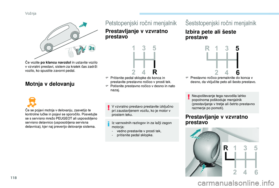 Peugeot 308 2018  Priročnik za lastnika (in Slovenian) 118
Motnja v delovanju
Petstopenjski	ročni	menjalnik
Prestavljanje v vzvratno 
prestavo
V	vzvratno	prestavo	prestavite	izključno	pri zaustavljenem vozilu, ko je motor v 
prostem teku.
Iz
	 varnostni