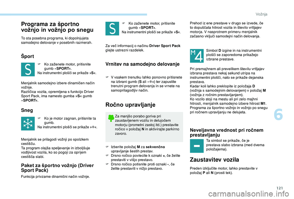 Peugeot 308 2018  Priročnik za lastnika (in Slovenian) 121
Programa za športno 
vožnjo in vožnjo po snegu
To sta posebna programa, ki dopolnjujeta 
samodejno delovanje v posebnih razmerah.
Šport
F	 Ko	zaženete	motor,	pritisnite	gumb »SPORT «.
Na	in