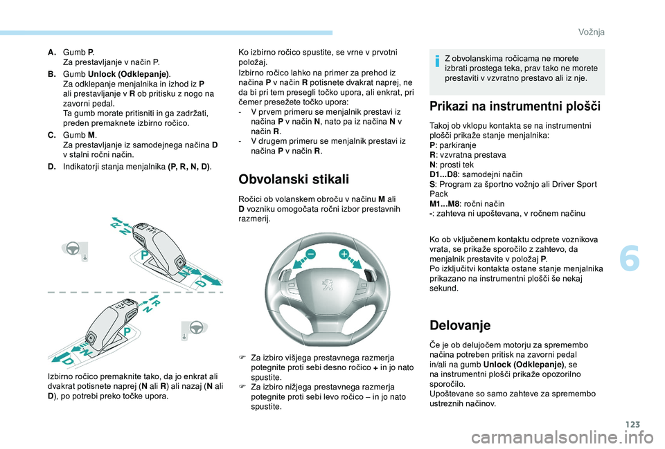 Peugeot 308 2018  Priročnik za lastnika (in Slovenian) 123
A.Gumb P .
Za 	 prestavljanje 	 v 	 način 	 P.
B. Gumb Unlock (Odklepanje) .
Za odklepanje menjalnika in izhod iz P 
ali prestavljanje v R ob pritisku z nogo na 
zavorni pedal.
Ta
	 gumb 	 morate