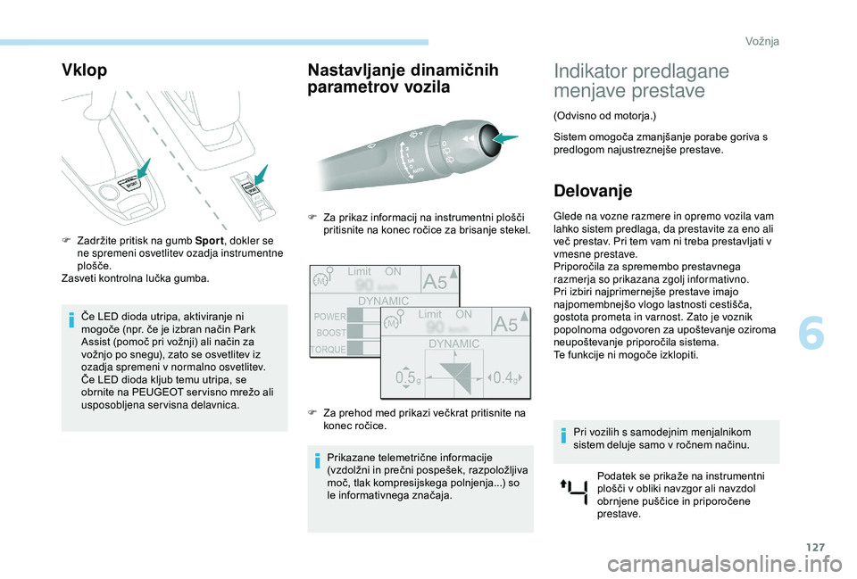 Peugeot 308 2018  Priročnik za lastnika (in Slovenian) 127
Vklop
F	 Zadržite	pritisk	na	gumb	Sport, d okler se 
ne spremeni osvetlitev ozadja instrumentne 
plošče.
Zasveti
	 kontrolna 	 lučka 	 gumba.
Če
	 LED 	 dioda 	 utripa, 	 aktiviranje 	 ni 	
m