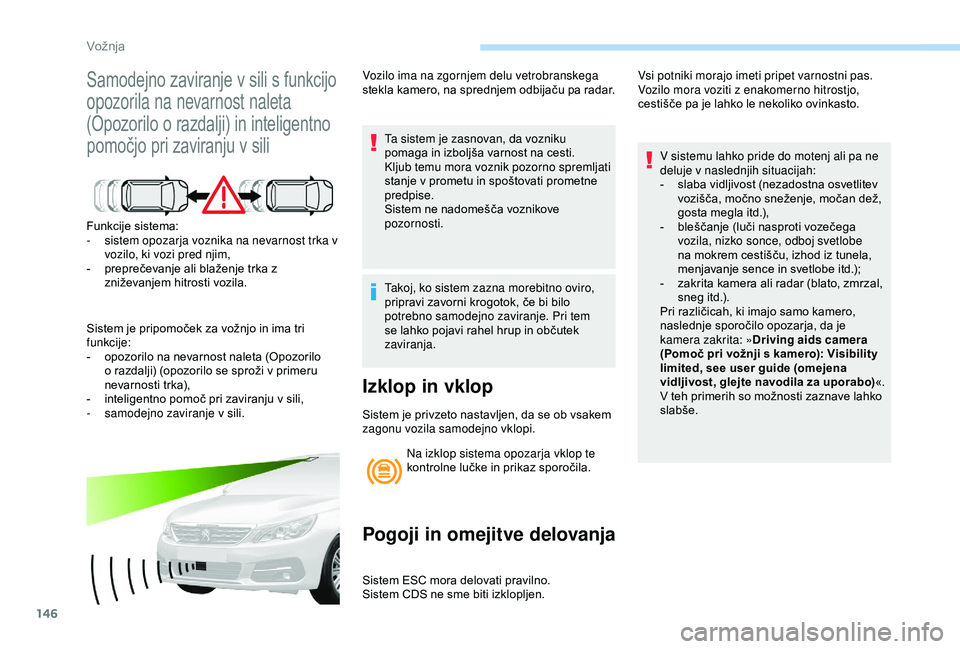 Peugeot 308 2018  Priročnik za lastnika (in Slovenian) 146
Samodejno	zaviranje	v	sili	s	funkcijo	
o
pozorila na nevarnost naleta 
(Opozorilo
	 o 	 razdalji) 	 in 	 inteligentno 	
p

omočjo 	 pri 	 zaviranju 	 v 	 sili
Funkcije	sistema:
-  s istem opozarj