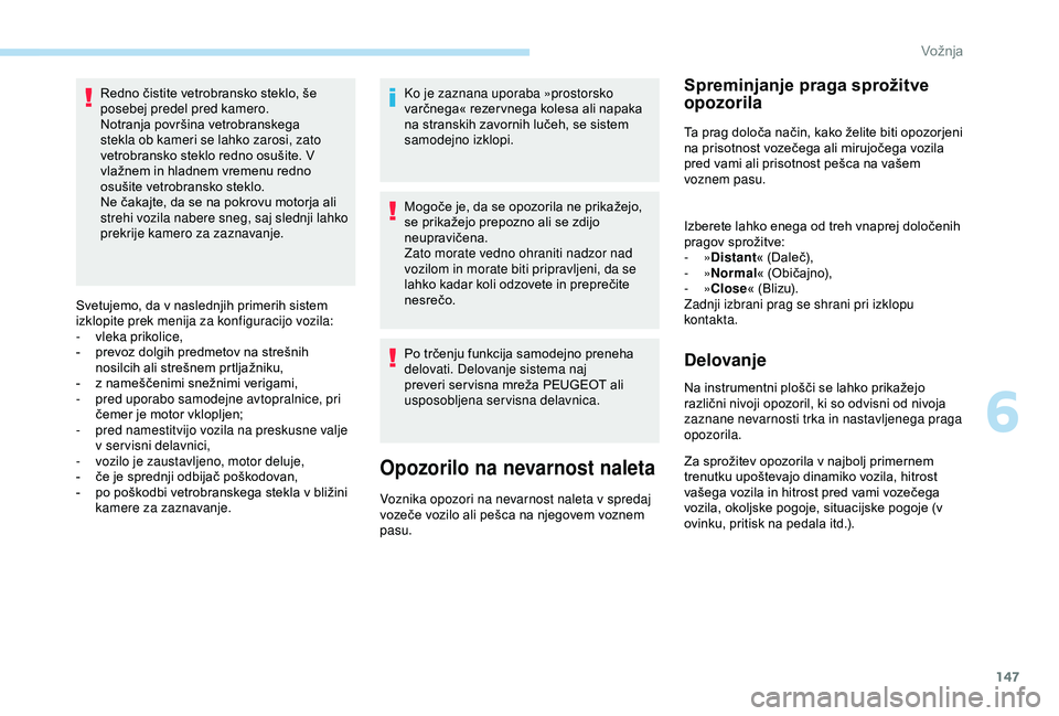 Peugeot 308 2018  Priročnik za lastnika (in Slovenian) 147
Redno	čistite	vetrobransko	steklo,	še	posebej predel pred kamero.
Notranja
	 površina 	 vetrobranskega 	
s

tekla ob kameri se lahko zarosi, zato 
vetrobransko
	 steklo 	 redno 	 osušite. 	 V 