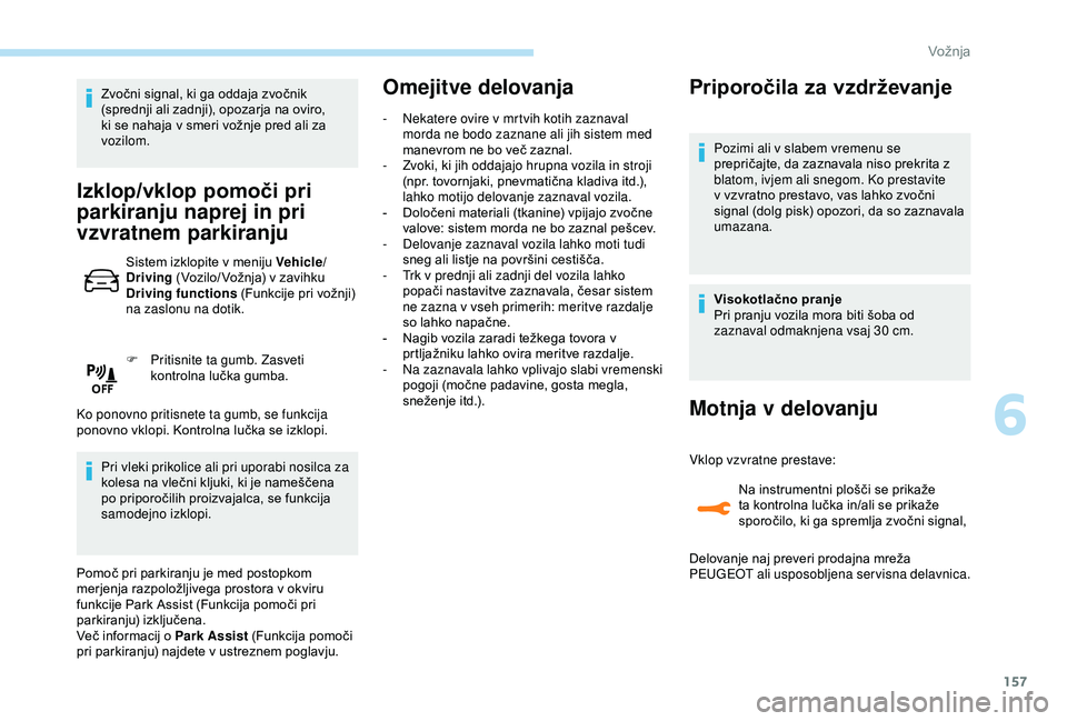 Peugeot 308 2018  Priročnik za lastnika (in Slovenian) 157
Zvočni	signal,	ki	ga	oddaja	zvočnik	(sprednji 	 ali 	 zadnji), 	 opozarja 	 na 	 oviro, 	
k

i 	 se 	 nahaja 	 v 	 smeri 	 vožnje 	 pred 	 ali 	 za 	
v

ozilom.
Izklop/vklop pomoči pri 
parkir