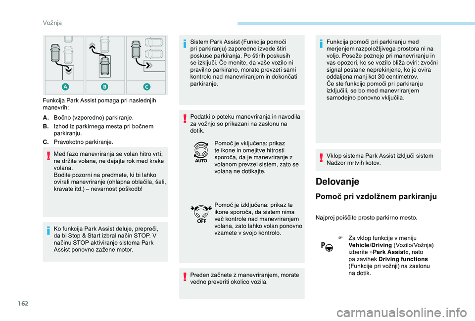 Peugeot 308 2018  Priročnik za lastnika (in Slovenian) 162
A.Bočno 	 (vzporedno) 	 parkiranje.
B. Izhod
	 iz 	 parkirnega 	 mesta 	 pri 	 bočnem 	
par

kiranju.
C. Pravokotno parkiranje.
Med fazo manevriranja se volan hitro vrti; 
ne
	 držite 	 volana,