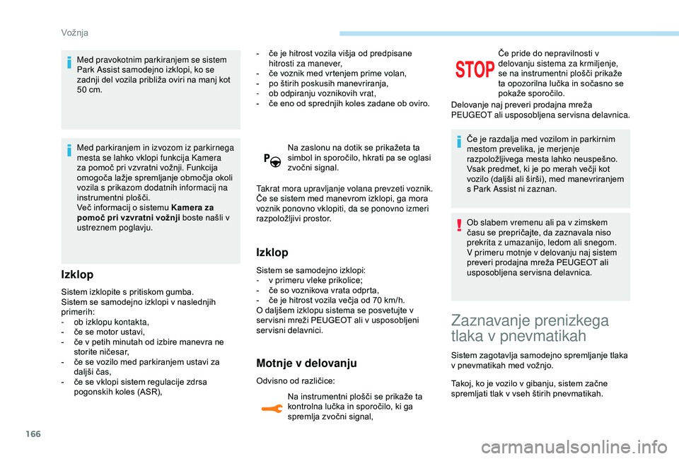 Peugeot 308 2018  Priročnik za lastnika (in Slovenian) 166
Med pravokotnim parkiranjem se sistem 
Park Assist samodejno izklopi, ko se 
zadnji	 del 	 vozila 	 približa 	 oviri 	 na 	 manj 	 kot 	
5

0 	 cm.
Med parkiranjem in izvozom iz parkirnega 
mesta