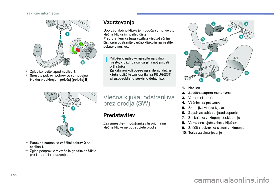 Peugeot 308 2018  Priročnik za lastnika (in Slovenian) 178
Vzdrževanje
Uporaba	vlečne	kljuke	je	mogoča	samo,	če	sta	vlečna 	 kljuka 	 in 	 nosilec 	 čista.
Pred
	 pranjem 	 vašega 	 vozila 	 z 	 visokotlačnim 	
č

istilcem 	 odstranite 	 vlečno 