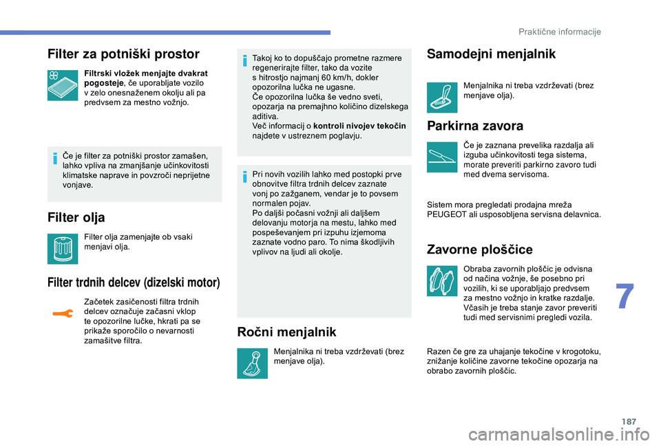 Peugeot 308 2018 Priročnik za lastnika (in Slovenian) 187
Filter za potniški prostor
Filtrski vložek menjajte dvakrat
pogosteje,
če uporabljate vozilo
v
zelo onesnaženem okolju ali pa
p
redvsem za mestno vožnjo.
Če
je Peugeot 308 2018 Priročnik za lastnika (in Slovenian) 187
Filter za potniški prostor
Filtrski vložek menjajte dvakrat
pogosteje,
če uporabljate vozilo
v
zelo onesnaženem okolju ali pa
p
redvsem za mestno vožnjo.
Če
je