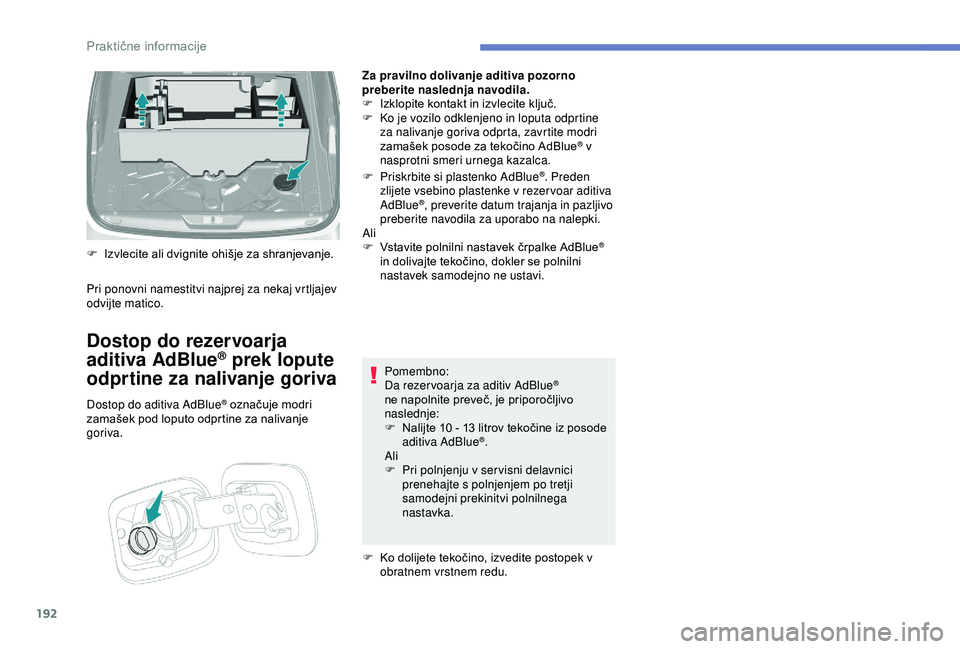 Peugeot 308 2018  Priročnik za lastnika (in Slovenian) 192
Za pravilno dolivanje aditiva pozorno 
preberite naslednja navodila.
F	 Izklopite	 kontakt 	 in 	 izvlecite 	 ključ.
F
 
K
 o je vozilo odklenjeno in loputa odprtine 
za nalivanje goriva odprta, 