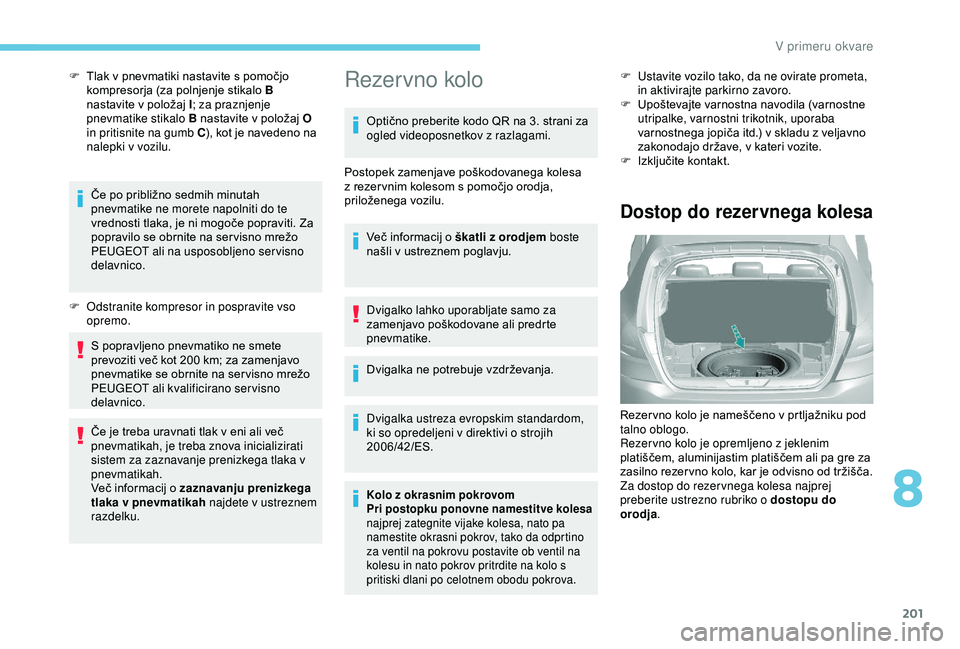 Peugeot 308 2018 Priročnik za lastnika (in Slovenian) 201
F Tlak v pnevmatiki nastavite s pomočjo kompresorja (za polnjenje stikalo B
nastavite
v položaj I; za praznjenje
pnevmatike stikalo B
nastavite v položaj O
in pritisni Peugeot 308 2018 Priročnik za lastnika (in Slovenian) 201
F Tlak v pnevmatiki nastavite s pomočjo kompresorja (za polnjenje stikalo B
nastavite
v položaj I; za praznjenje
pnevmatike stikalo B
nastavite v položaj O
in pritisni