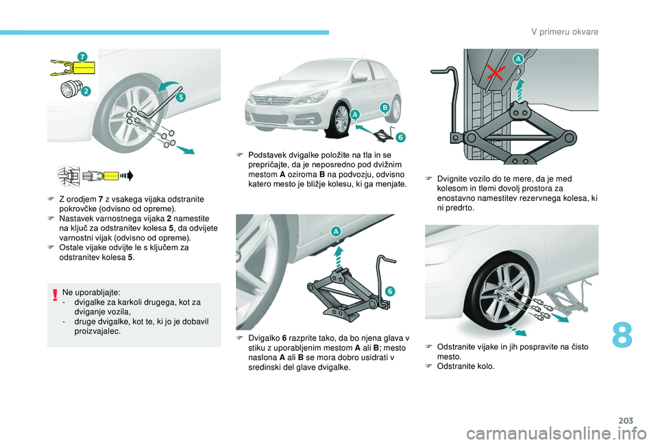 Peugeot 308 2018 Priročnik za lastnika (in Slovenian) 203
Ne uporabljajte:
- d vigalke za karkoli drugega, kot za
dviganje vozila,
-
d
ruge dvigalke, kot te, ki jo je dobavil
proizvajalec.
F
Z o
rodjem 7 z vsakega vijaka odstranite
pokrovčke Peugeot 308 2018 Priročnik za lastnika (in Slovenian) 203
Ne uporabljajte:
- d vigalke za karkoli drugega, kot za
dviganje vozila,
-
d
ruge dvigalke, kot te, ki jo je dobavil
proizvajalec.
F
Z o
rodjem 7 z vsakega vijaka odstranite
pokrovčke