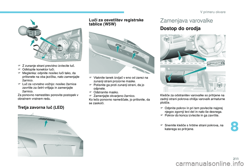 Peugeot 308 2018 Priročnik za lastnika (in Slovenian) 211
Tretja zavorna luč (LED)
F Z zunanje strani previdno izvlecite luč.
F Odklopite konektor luči.
F Meglenka:
odpnite nosilec luči tako, da
p
ritisnete na oba jezička, Peugeot 308 2018 Priročnik za lastnika (in Slovenian) 211
Tretja zavorna luč (LED)
F Z zunanje strani previdno izvlecite luč.
F Odklopite konektor luči.
F Meglenka:
odpnite nosilec luči tako, da
p
ritisnete na oba jezička,