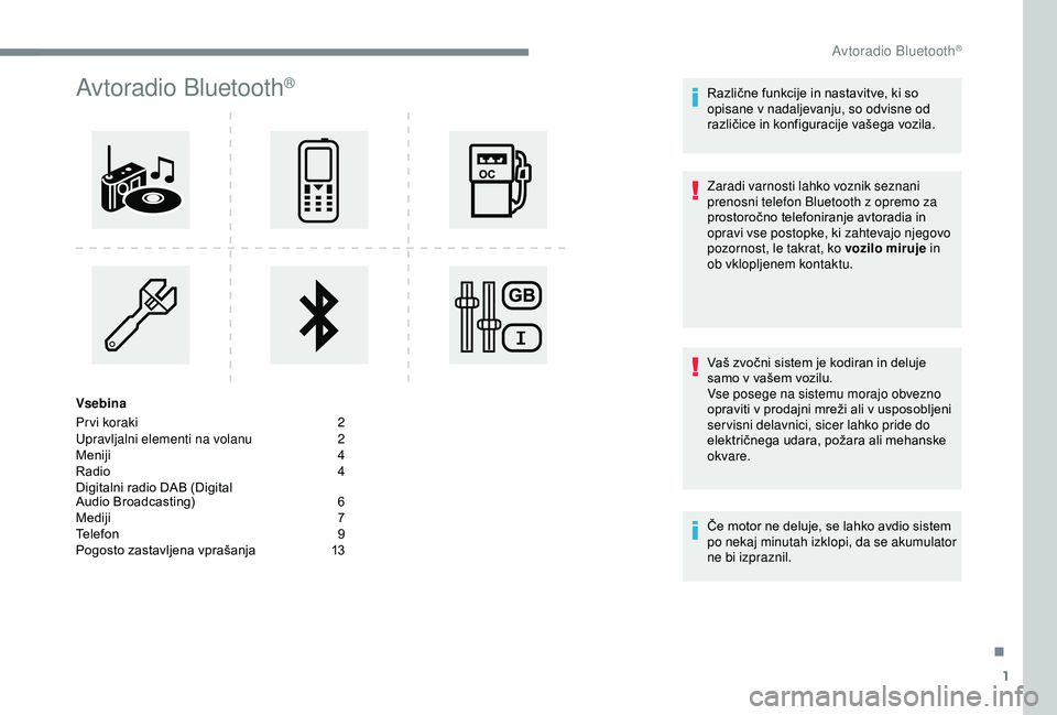 Peugeot 308 2018  Priročnik za lastnika (in Slovenian) 1
Avtoradio Bluetooth®
Vsebina
Pr vi koraki 
2
U

pravljalni elementi na volanu  
2
M

eniji	 4
Radio	 4
Digitalni
	 radio 	 DAB 	 (Digital 	
A

udio 	 Broadcasting)	 6
Mediji	 7
Telefon	 9
Pogosto
	