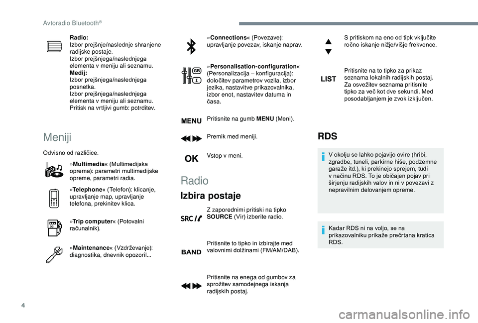 Peugeot 308 2018  Priročnik za lastnika (in Slovenian) 4
Radio:
Izbor	 prejšnje/naslednje 	 shranjene 	
r

adijske postaje.
Izbor
	pr

ejšnjega/naslednjega
	e

lementa v meniju ali seznamu.
Medij:
Izbor
	pr

ejšnjega/naslednjega
	p

osnetka.
Izbor
	pr
