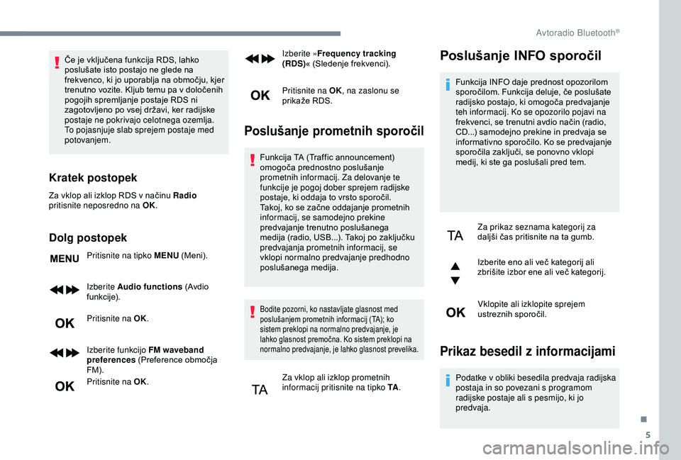 Peugeot 308 2018  Priročnik za lastnika (in Slovenian) 5
Če	je	vključena	funkcija	RDS,	lahko	poslušate 	 isto 	 postajo 	 ne 	 glede 	 na 	
f

rekvenco, 	 ki 	 jo 	 uporablja 	 na 	 območju, 	 kjer 	
t

renutno 	 vozite. 	 Kljub 	 temu 	 pa 	 v 	 dolo