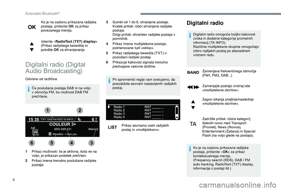 Peugeot 308 2018  Priročnik za lastnika (in Slovenian) 6
Ko je na zaslonu prikazana radijska 
postaja, pritisnite OK za prikaz 
povezanega menija.
Izberite » RadioText (TXT) display «
	
(

Prikaz 	 radijskega 	 besedila) 	 in 	
p

otrdite OK  za shranje