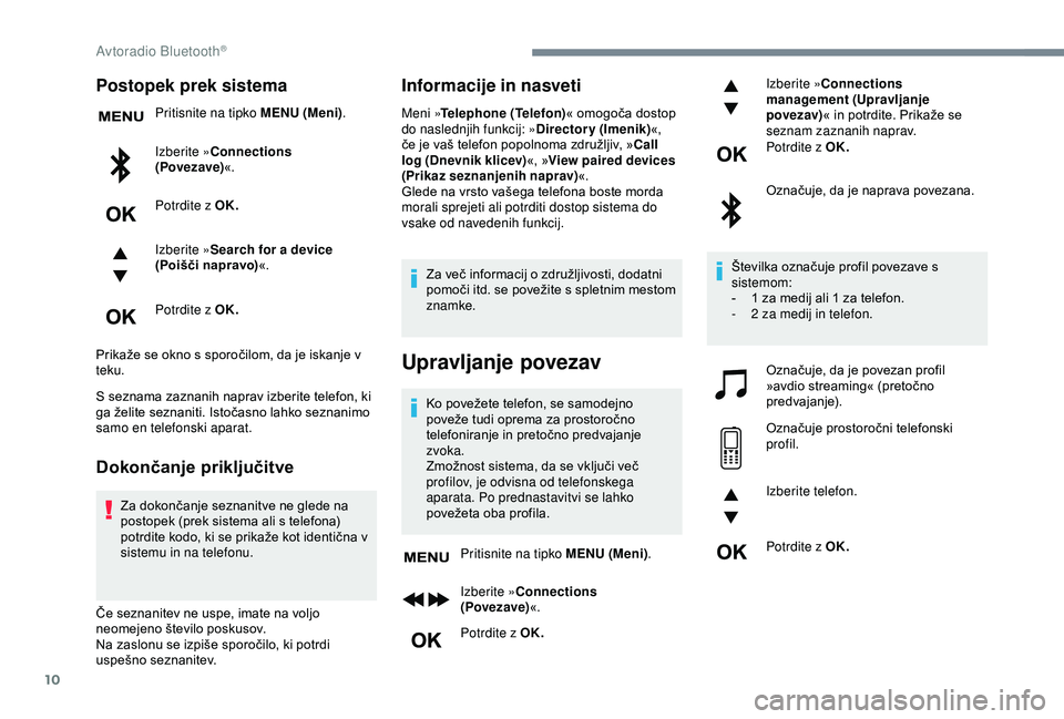 Peugeot 308 2018  Priročnik za lastnika (in Slovenian) 10
Postopek prek sistema
Pritisnite na tipko MENU (Meni).
Izberite »Connections 
(Povezave) «.
Potrdite z OK.
Izberite » Search for a device 
(Poišči napravo) «.
Potrdite z OK.
Prikaže
	
se 	 o