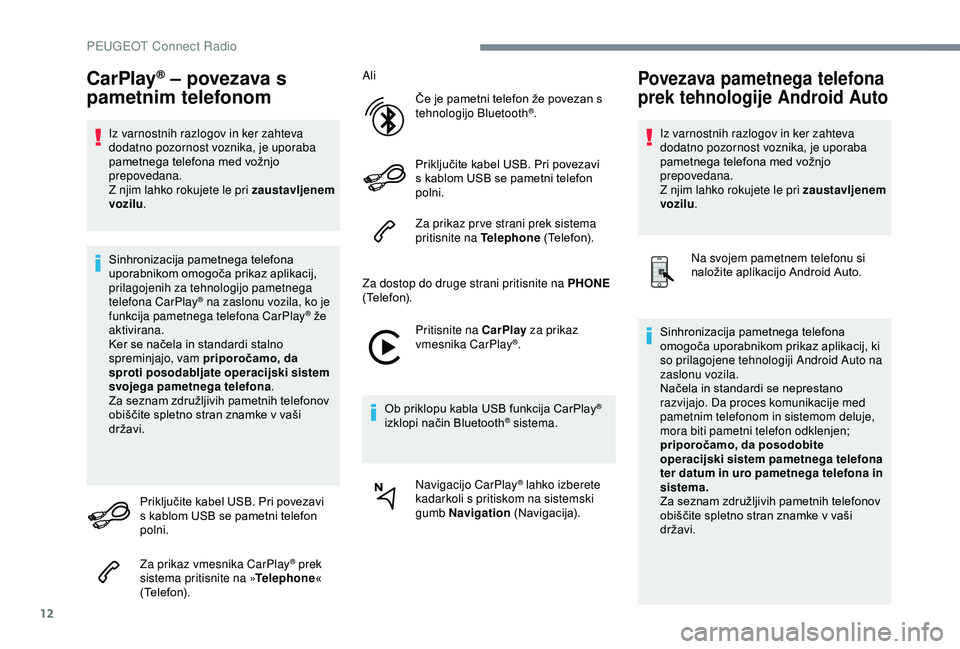 Peugeot 308 2018  Priročnik za lastnika (in Slovenian) 12
CarPlay® – povezava s 
pametnim telefonom
Iz varnostnih razlogov in ker zahteva 
dodatno pozornost voznika, je uporaba 
pametnega
	 telefona 	 med 	 vožnjo 	
p

repovedana.
Z njim lahko rokujet