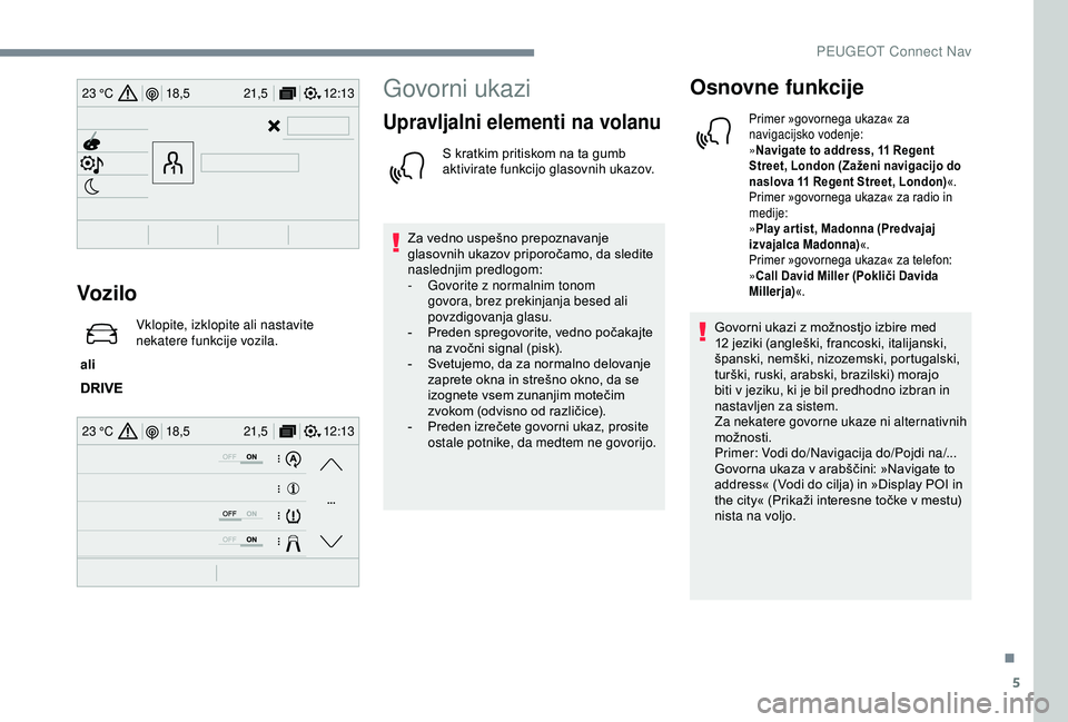 Peugeot 308 2018  Priročnik za lastnika (in Slovenian) 5
12:13
18,5 21,5
23 °C
12:13
18,5 21,5
23 °C
Vozilo
 ali  Vklopite, izklopite ali nastavite 
nekatere funkcije vozila.
Govorni ukazi
Upravljalni elementi na volanu
S	kratkim	pritiskom	na	ta	gumb	a
