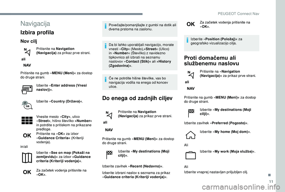 Peugeot 308 2018  Priročnik za lastnika (in Slovenian) 11
Navigacija
Izbira profila
Nov cilj
 ali Pritisnite na Navigation 
(Navigacija)
 za prikaz pr ve strani.
Pritisnite na gumb » MENU (Meni)«
	 za 	 dostop 	
d

o druge strani. Izberite » Enter addr