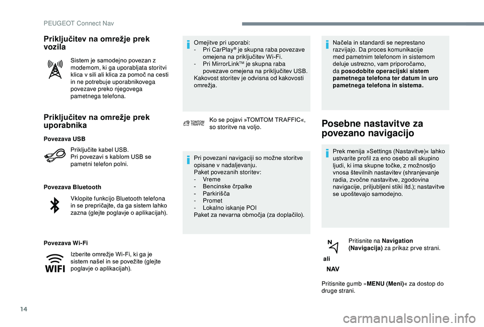 Peugeot 308 2018  Priročnik za lastnika (in Slovenian) 14
Priključitev na omrežje prek 
uporabnika
Priključite	kabel	USB.
P ri 	 povezavi 	 s 	 kablom 	 USB 	 se 	
p

ametni telefon polni.
Povezava Bluetooth
Povezava Wi-Fi Omejitve pri uporabi:
-
 
P
 