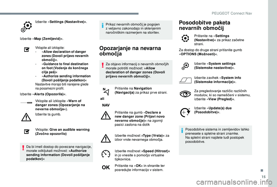 Peugeot 308 2018  Priročnik za lastnika (in Slovenian) 15
Izberite »Settings (Nastavitve) «.
Izberite » Map (Zemljevid) «.
Vklopite ali izklopite:
-
  »Allow declaration of danger 
zones (Dovoli prijavo nevarnih 
območij) «.
-
  »Guidance to final