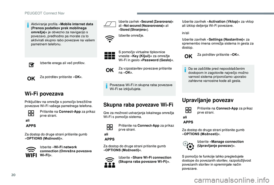 Peugeot 308 2018  Priročnik za lastnika (in Slovenian) 20
Aktiviranje profila »Mobile internet data 
(Prenos podatkov prek mobilnega 
omrežja) «
	 je 	 obvezno 	 za 	 navigacijo 	 s 	
p

ovezavo, predhodno pa morate za to 
aktivirati
	 skupno 	 rabo 	 