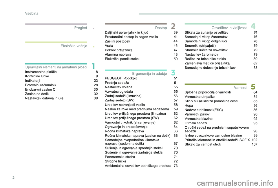 Peugeot 308 2018  Priročnik za lastnika (in Slovenian) 2
.
.
Instrumentna	plošča	8
K ontrolne 	 lučke	 9
Indikatorji
 

23
Potovalni
	r

ačunalnik	 28
Enobarvni zaslon C
 3

0
Zaslon na dotik
 
3
 2
Nastavitev datuma in ure
 
3
 8Daljinski
	u

pravlja