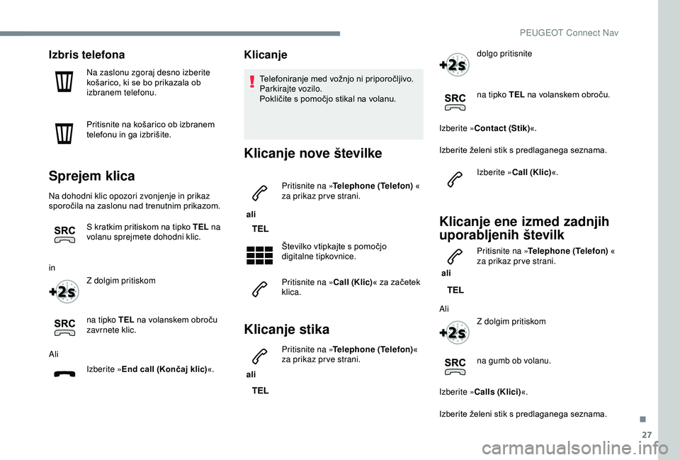 Peugeot 308 2018  Priročnik za lastnika (in Slovenian) 27
Izbris telefona
Na zaslonu zgoraj desno izberite 
košarico,	 ki 	 se 	 bo 	 prikazala 	 ob 	
i

zbranem telefonu.
Pritisnite
	 na 	 košarico 	 ob 	 izbranem 	
t

elefonu 	 in 	 ga 	 izbrišite.
S