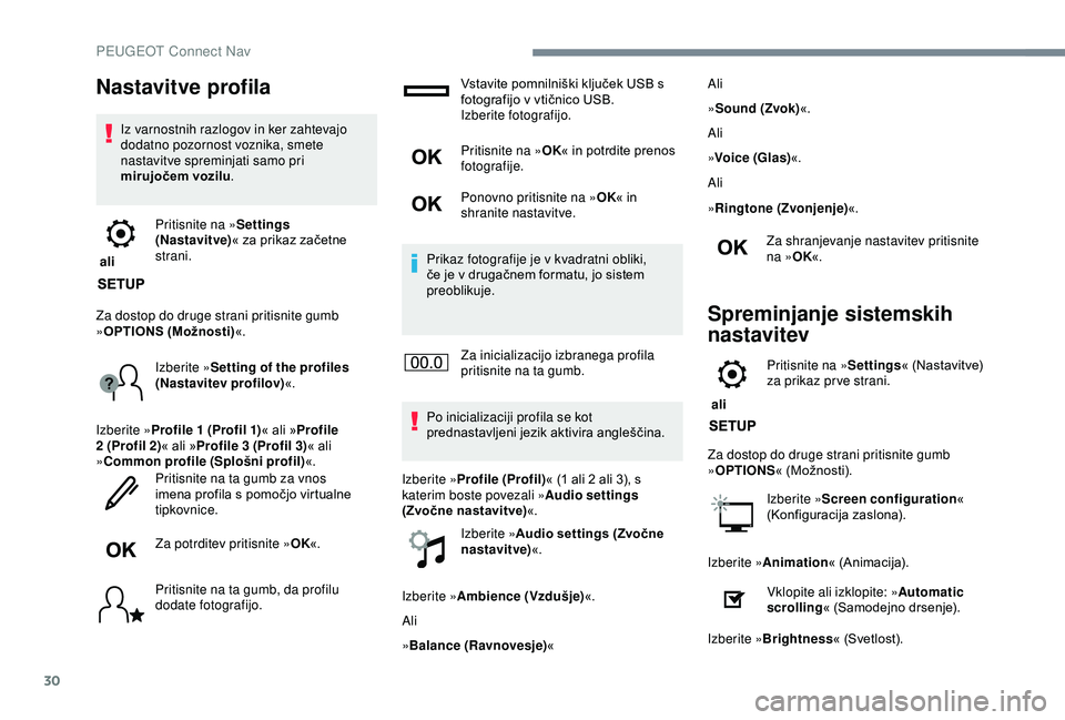 Peugeot 308 2018  Priročnik za lastnika (in Slovenian) 30
Nastavitve profila
Iz varnostnih razlogov in ker zahtevajo 
dodatno pozornost voznika, smete 
nastavitve spreminjati samo pri 
mirujočem vozilu.
 ali  Pritisnite na »
Settings 
(Nastavit ve) «
	