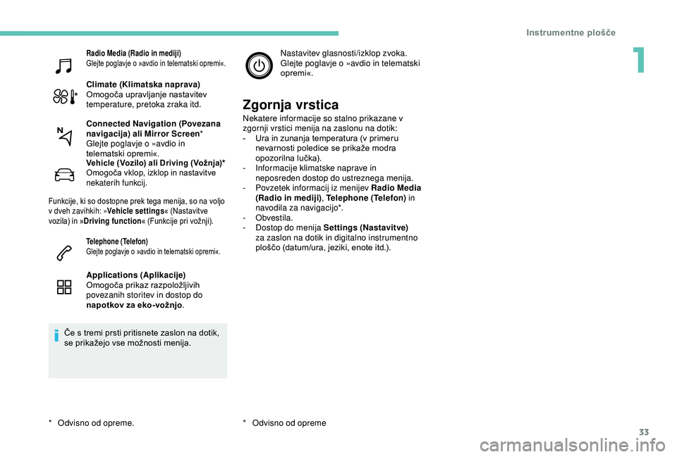 Peugeot 308 2018  Priročnik za lastnika (in Slovenian) 33
Radio Media (Radio in mediji)
Glejte	 poglavje 	 o 	 »avdio 	 in 	 telematski 	 opremi«.
Climate (Klimatska naprava)
Omogoča	 upravljanje 	 nastavitev 	
t

emperature, pretoka zraka itd.
Vehicle