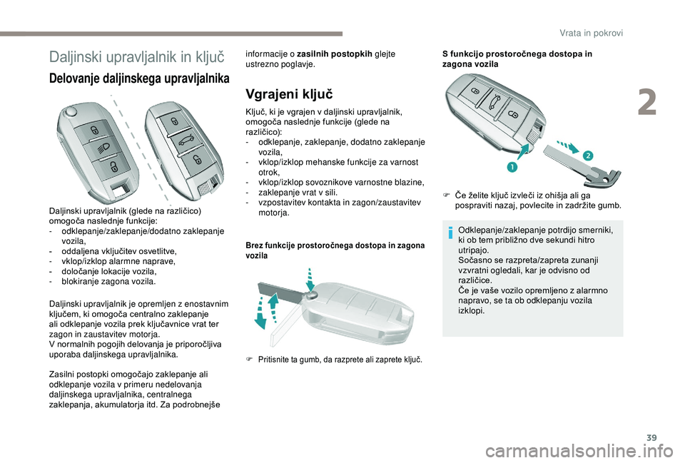 Peugeot 308 2018  Priročnik za lastnika (in Slovenian) 39
Daljinski	upravljalnik	in	k ljuč
Delovanje daljinskega upravljalnika
Daljinski upravljalnik je opremljen z enostavnim 
ključem,
	 ki 	 omogoča 	 centralno 	 zaklepanje 	
a

li 	 odklepanje 	 voz