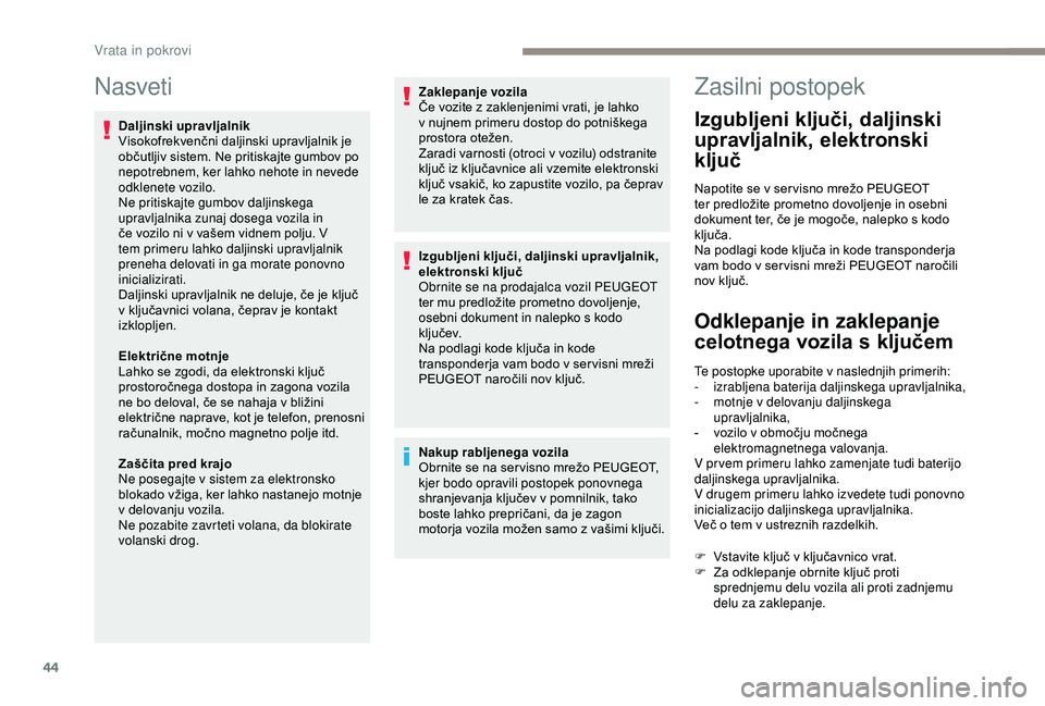 Peugeot 308 2018  Priročnik za lastnika (in Slovenian) 44
Nasveti
Daljinski upravljalnik
Visokofrekvenčni	daljinski	u pravljalnik	j e	o

bčutljiv 	 sistem. 	 Ne 	 pritiskajte 	 gumbov 	 po 	
n

epotrebnem, ker lahko nehote in nevede 
odklenete vozilo.
N