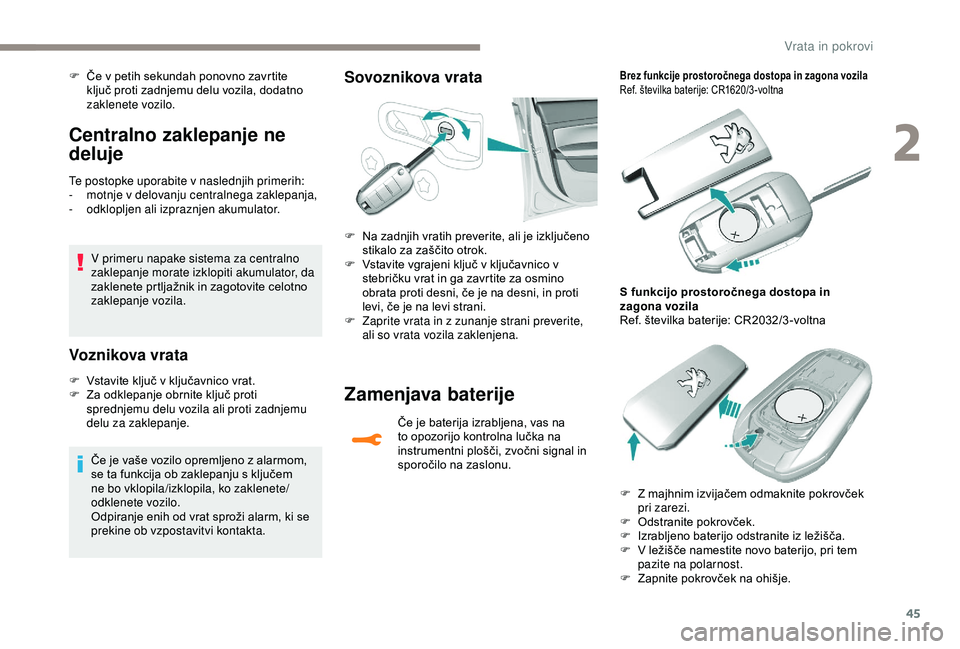 Peugeot 308 2018  Priročnik za lastnika (in Slovenian) 45
Centralno zaklepanje ne 
deluje
Te postopke uporabite v naslednjih primerih:
- m otnje v delovanju centralnega zaklepanja,
-
 o

dklopljen ali izpraznjen akumulator.
V primeru napake sistema za cen