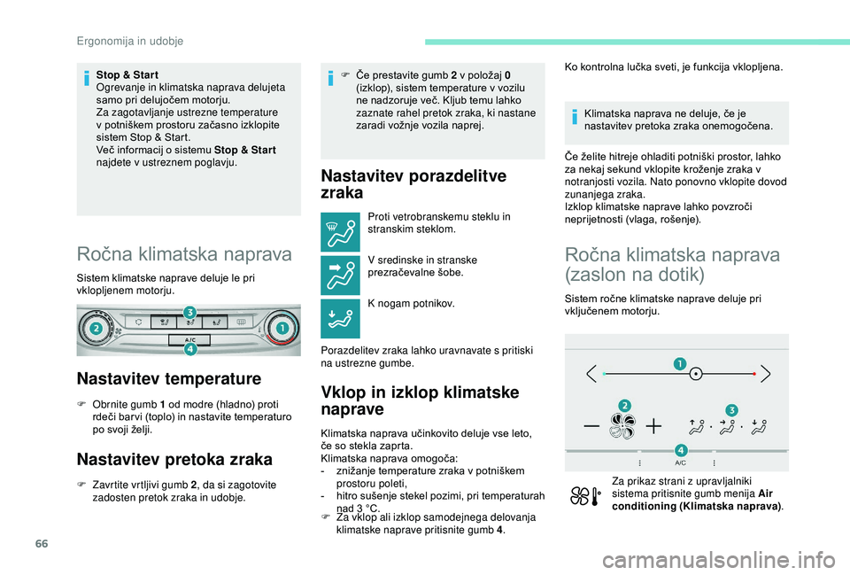 Peugeot 308 2018  Priročnik za lastnika (in Slovenian) 66
Stop & Star t
Ogrevanje in klimatska naprava delujeta 
samo	 pri 	 delujočem 	 motorju.
Za zagotavljanje ustrezne temperature 
v
	 potniškem 	 prostoru 	 začasno 	 izklopite 	
s

istem 	 Stop 	 