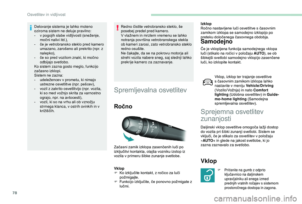Peugeot 308 2018  Priročnik za lastnika (in Slovenian) 78
Delovanje sistema je lahko moteno 
oziroma sistem ne deluje pravilno:
-	 v	 pogojih 	 slabe 	 vidljivosti 	 (sneženje, 	
m

očni 	 nalivi 	 itd.),
-	 če
	 je 	 vetrobransko 	 steklo 	 pred 	 kam