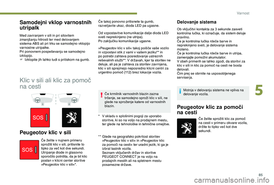 Peugeot 308 2018  Priročnik za lastnika (in Slovenian) 85
Samodejni vklop varnostnih 
utripalk
Med zaviranjem v sili in pri silovitem 
zmanjšanju	 hitrosti 	 ter 	 med 	 delovanjem 	
s

istema 	 ABS 	 ali 	 pri 	 trku 	 se 	 samodejno 	 vklopijo 	
v

arn