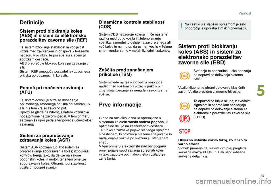 Peugeot 308 2018  Priročnik za lastnika (in Slovenian) 87
Definicije
Sistem proti blokiranju koles 
(ABS) in sistem za elektronsko 
porazdelitev zavorne sile (REF)
Ta	sistem	izboljšuje	stabilnost	in	vodljivost	vozila 	 med 	 zaviranjem 	 in 	 prispeva 	 