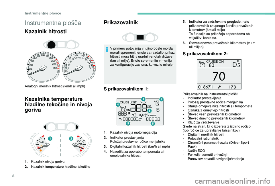 Peugeot 308 2018  Priročnik za lastnika (in Slovenian) 8
Instrumentna	plošča
Kazalnik hitrosti
Analogni	merilnik	hitrosti	(km/h	ali	mph)
Kazalnika temperature 
hladilne tekočine in nivoja 
goriva
1.Kazalnik nivoja goriva
2. Kazalnik
	t

emperature
	hl
