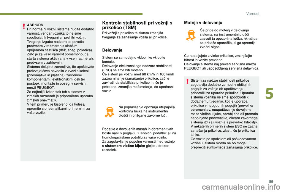 Peugeot 308 2018  Priročnik za lastnika (in Slovenian) 89
ASR/CDS
Pri	 normalni 	 vožnji 	 sistema 	 nudita 	 dodatno 	
v

arnost, vendar voznika to ne sme 
spodbujati
	 k 	 tvegani 	 ali 	 prehitri 	 vožnji.
Tveganje
	 izgube 	 nadzora 	 se 	 poveča 	