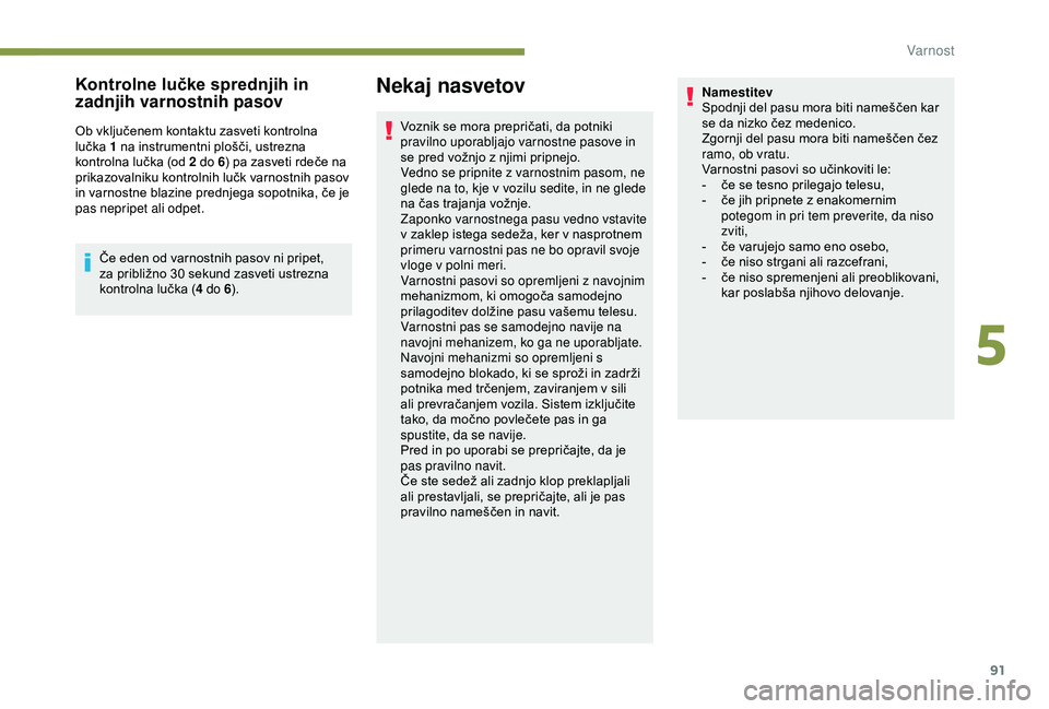 Peugeot 308 2018  Priročnik za lastnika (in Slovenian) 91
Kontrolne lučke sprednjih in 
zadnjih varnostnih pasov
Ob	vključenem	kontaktu	zasveti	kontrolna	lučka	1 	 na 	 instrumentni 	 plošči, 	 ustrezna 	
k

ontrolna 	 lučka 	 (od 	 2 do 6)
	 pa 	 z